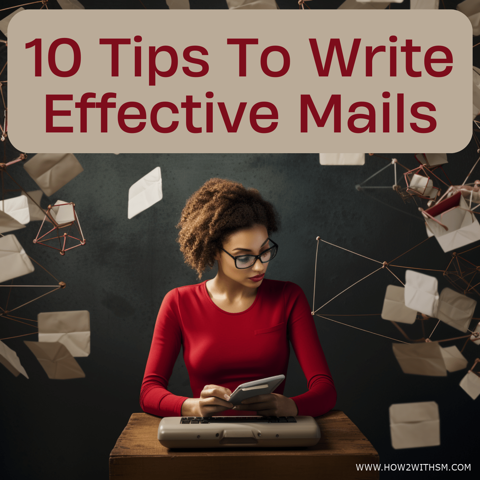 How To Write Effective Emails - 10 Tips For Everyone